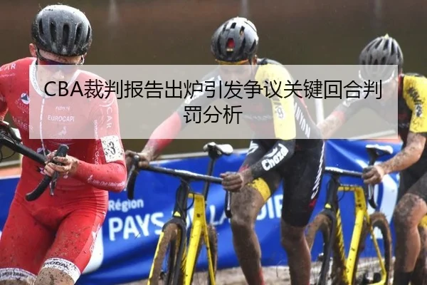 CBA裁判报告出炉引发争议关键回合判罚分析